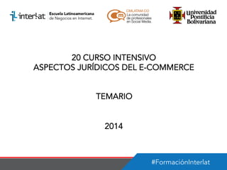 20 CURSO INTENSIVO
ASPECTOS JURÍDICOS DEL E-COMMERCE
TEMARIO
2014

#FormaciónInterlat

 