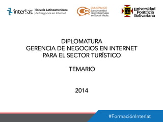 DIPLOMATURA
GERENCIA DE NEGOCIOS EN INTERNET
PARA EL SECTOR TURÍSTICO
TEMARIO
2014

#FormaciónInterlat

 