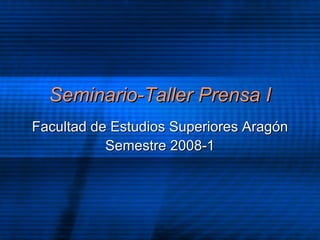 Seminario-Taller Prensa I Facultad de Estudios Superiores Arag ón Semestre 2008-1 