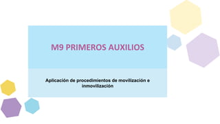 M9 PRIMEROS AUXILIOS
Aplicación de procedimientos de movilización e
inmovilización
 