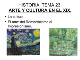 HISTORIA. TEMA 23.
ARTE Y CULTURA EN EL XIX.
• La cultura.
• El arte: del Romanticismo al
Impresionismo.
 
