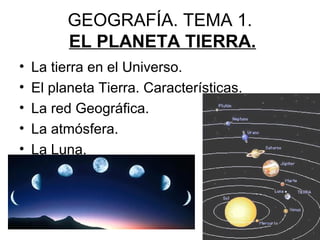 GEOGRAFÍA. TEMA 1.
EL PLANETA TIERRA.
• La tierra en el Universo.
• El planeta Tierra. Características.
• La red Geográfica.
• La atmósfera.
• La Luna.
 