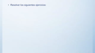 • Resolver los siguientes ejercicios:
 