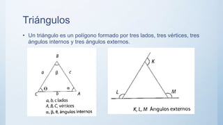 Triángulos
• Un triángulo es un polígono formado por tres lados, tres vértices, tres
ángulos internos y tres ángulos externos.
 