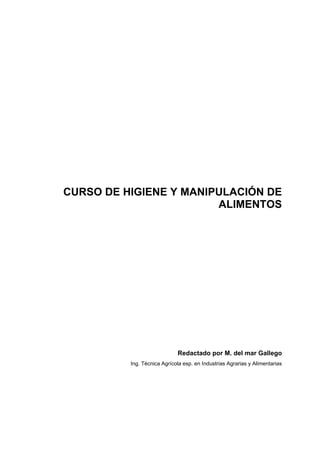 CURSO DE HIGIENE Y MANIPULACIÓN DE
ALIMENTOS
Redactado por M. del mar Gallego
Ing. Técnica Agrícola esp. en Industrias Agrarias y Alimentarias
 