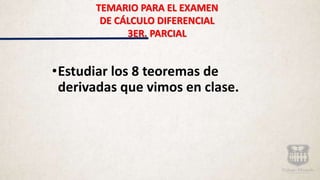 TEMARIO PARA EL EXAMEN
DE CÁLCULO DIFERENCIAL
3ER. PARCIAL
•Estudiar los 8 teoremas de
derivadas que vimos en clase.
 