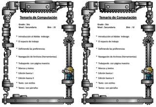 Temario de Computación
Grado : 5to
Nivel : Secundaria

Bim : IV

Temario de Computación
Grado : 5to
Nivel : Secundaria

Bim : IV

* Introducción al Adobe Indesign

* Introducción al Adobe Indesign

* El espacio de trabajo

* El espacio de trabajo

* Definiendo las preferencias

* Definiendo las preferencias

* Navegación de Archivos (herramientas)

* Navegación de Archivos (herramientas)

* Trabajando con página maestra

* Trabajando con página maestra

* Marcos y textos

* Marcos y textos

* Edición basica I

* Edición basica I

* Edición basica II

* Edición basica II

* Texto con estilos

* Texto con estilos

* Textos con párrafos

* Textos con párrafos

 
