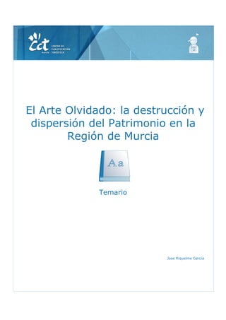 El Arte Olvidado: la destrucción y
dispersión del Patrimonio en la
Región de Murcia
Temario
Jose Riquelme García
 