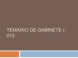 TEMARIO DE GABINETE (:
013
 