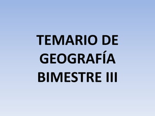 TEMARIO DE
GEOGRAFÍA
BIMESTRE III

 