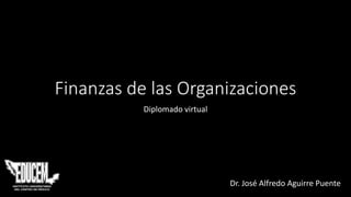 Finanzas de las Organizaciones
Diplomado virtual
Dr. José Alfredo Aguirre Puente
 