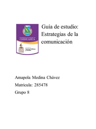 Guía de estudio: 
Estrategias de la 
comunicación 
Amapola Medina Chávez 
Matricula: 285478 
Grupo 8 
 