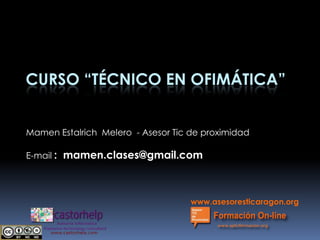 CURSO “TÉCNICO EN OFIMÁTICA”


Mamen Estalrich Melero - Asesor Tic de proximidad

E-mail : mamen.clases@gmail.com




                                    www.asesoresticaragon.org
 
