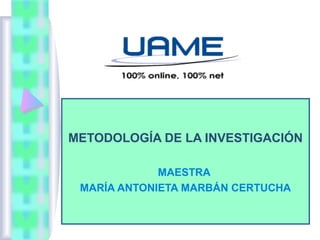 METODOLOGÍA DE LA INVESTIGACIÓN
MAESTRA
MARÍA ANTONIETA MARBÁN CERTUCHA
 