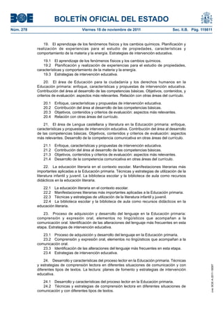 BOLETÍN OFICIAL DEL ESTADO
Núm. 278	

Viernes 18 de noviembre de 2011	

Sec. II.B. Pág. 119811

19.  El aprendizaje de los fenómenos físicos y los cambios químicos. Planificación y
realización de experiencias para el estudio de propiedades, características y
comportamiento de la materia y la energía. Estrategias de intervención educativa.
19.1  El aprendizaje de los fenómenos físicos y los cambios químicos.
19.2  Planificación y realización de experiencias para el estudio de propiedades,
características y comportamiento de la materia y la energía.
19.3  Estrategias de intervención educativa.
20.  El área de Educación para la ciudadanía y los derechos humanos en la
Educación primaria: enfoque, características y propuestas de intervención educativa.
Contribución del área al desarrollo de las competencias básicas. Objetivos, contenidos, y
criterios de evaluación: aspectos más relevantes. Relación con otras áreas del currículo.
20.1 
20.2 
20.3 
20.4 

Enfoque, características y propuestas de intervención educativa.
Contribución del área al desarrollo de las competencias básicas.
Objetivos, contenidos y criterios de evaluación: aspectos más relevantes.
Relación con otras áreas del currículo.

21.  El área de Lengua castellana y literatura en la Educación primaria: enfoque,
características y propuestas de intervención educativa. Contribución del área al desarrollo
de las competencias básicas. Objetivos, contenidos y criterios de evaluación: aspectos
más relevantes. Desarrollo de la competencia comunicativa en otras áreas del currículo.
21.1 
21.2 
21.3 
21.4 

Enfoque, características y propuestas de intervención educativa.
Contribución del área al desarrollo de las competencias básicas.
Objetivos, contenidos y criterios de evaluación: aspectos más relevantes.
Desarrollo de la competencia comunicativa en otras áreas del currículo.

22.  La educación literaria en el contexto escolar. Manifestaciones literarias más
importantes aplicadas a la Educación primaria. Técnicas y estrategias de utilización de la
literatura infantil y juvenil. La biblioteca escolar y la biblioteca de aula como recursos
didácticos en la educación literaria.
22.1  La educación literaria en el contexto escolar.
22.2  Manifestaciones literarias más importantes aplicadas a la Educación primaria.
22.3  Técnicas y estrategias de utilización de la literatura infantil y juvenil.
22.4  La biblioteca escolar y la biblioteca de aula como recursos didácticos en la
educación literaria.
23.  Proceso de adquisición y desarrollo del lenguaje en la Educación primaria:
comprensión y expresión oral, elementos no lingüísticos que acompañan a la
comunicación oral. Identificación de las alteraciones del lenguaje más frecuentes en esta
etapa. Estrategias de intervención educativa.

24.  Desarrollo y características del proceso lector en la Educación primaria. Técnicas
y estrategias de comprensión lectora en diferentes situaciones de comunicación y con
diferentes tipos de textos. La lectura: planes de fomento y estrategias de intervención
educativa.
24.1  Desarrollo y características del proceso lector en la Educación primaria.
24.2  Técnicas y estrategias de comprensión lectora en diferentes situaciones de
comunicación y con diferentes tipos de textos.

cve: BOE-A-2011-18097

23.1  Proceso de adquisición y desarrollo del lenguaje en la Educación primaria.
23.2  Comprensión y expresión oral, elementos no lingüísticos que acompañan a la
comunicación oral.
23.3  Identificación de las alteraciones del lenguaje más frecuentes en esta etapa.
23.4  Estrategias de intervención educativa.

 
