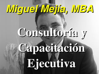 Miguel Mejía, MBA

  Consultoría y 
  Capacitación 
   Ejecutiva
 
