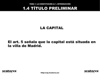 http://cnp.3catorce.es/
TEMA 1- LA CONSTITUCIÓN (I) 1. INTRODUCCIÓN
1.4 TÍTULO PRELIMINAR
LA CAPITAL
El art. 5 señala que ...