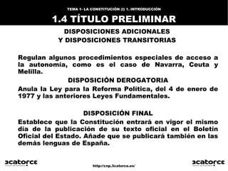 http://cnp.3catorce.es/
TEMA 1- LA CONSTITUCIÓN (I) 1. INTRODUCCIÓN
1.4 TÍTULO PRELIMINAR
DISPOSICIONES ADICIONALES
Y DISP...