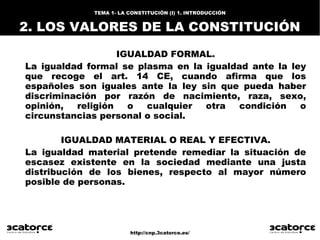 http://cnp.3catorce.es/
TEMA 1- LA CONSTITUCIÓN (I) 1. INTRODUCCIÓN
2. LOS VALORES DE LA CONSTITUCIÓN
IGUALDAD FORMAL.
La ...
