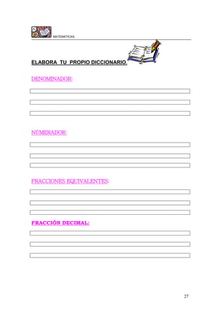 27
MATEMÁTICAS.
ELABORA TU PROPIO DICCIONARIO.
DENOMINADOR:
NÚMERADOR:
FRACCIONES EQUIVALENTES:
FRACCIÓN DECIMAL:
 