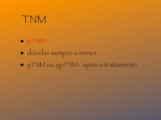 TNM
pTNM
dúvida= sempre a menor
yTNM ou ypTNM- após o tratamento
 