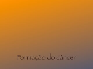 Formação do câncer
 