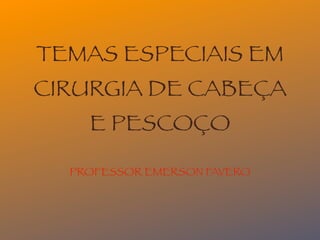 TEMAS ESPECIAIS EM
CIRURGIA DE CABEÇA
    E PESCOÇO

  PROFESSOR EMERSON FAVERO
 