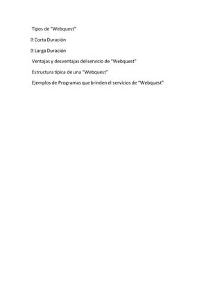 Tipos de “Webquest” 
a Duración 
Ventajas y desventajas del servicio de “Webquest” 
Estructura típica de una “Webquest” 
Ejemplos de Programas que brinden el servicios de “Webquest” 
