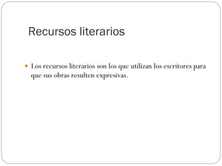 Recursos literarios Los recursos literarios son los que utilizan los escritores para que sus obras resulten expresivas. 