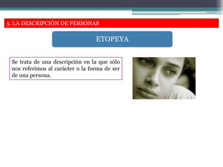 5. LA DESCRIPCIÓN DE PERSONAS
Se trata de una descripción en la que sólo
nos referimos al carácter o la forma de ser
de una persona.
ETOPEYA
 