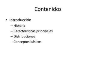 Contenidos
• Introducción
  – Historia
  – Características principales
  – Distribuciones
  – Conceptos básicos
 