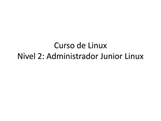 Curso de Linux
Nivel 2: Administrador Junior Linux
 