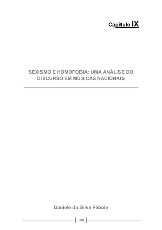100
Capítulo IX
SEXISMO E HOMOFOBIA: UMA ANÁLISE DO
DISCURSO EM MÚSICAS NACIONAIS
__________________________________________
Daniele da Silva Fébole
 