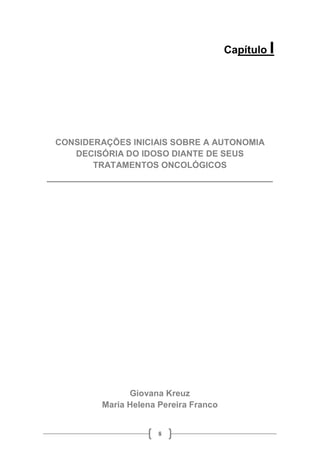 8
Capítulo I
CONSIDERAÇÕES INICIAIS SOBRE A AUTONOMIA
DECISÓRIA DO IDOSO DIANTE DE SEUS
TRATAMENTOS ONCOLÓGICOS
__________________________________________
Giovana Kreuz
Maria Helena Pereira Franco
 