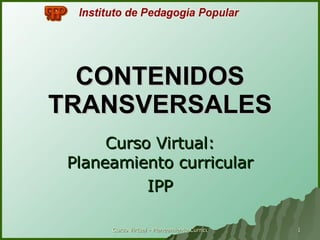 CONTENIDOS   TRANSVERSALES Curso Virtual: Planeamiento curricular IPP 