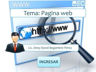 Tema: Pagina web
Lic. Oney David Begambre Pérez
INGRESAR
 