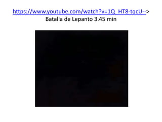 https://www.youtube.com/watch?v=1Q_HT8-tqcU-->
Batalla de Lepanto 3.45 min
 