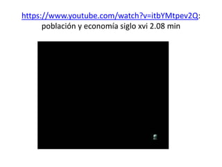 https://www.youtube.com/watch?v=itbYMtpev2Q:
población y economía siglo xvi 2.08 min
 