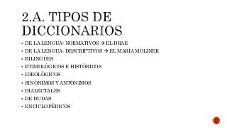  DE LA LENGUA: NORMATIVOS  EL DRAE
 DE LA LENGUA: DESCRIPTIVOS  EL MARÍA MOLINER
 BILINGÜES
 ETIMOLÓGICOS E HISTÓRICOS
 IDEOLÓGICOS
 SINÓNIMOS Y ANTÓNIMOS
 DIALECTALES
 DE DUDAS
 ENCICLOPÉDICOS
 