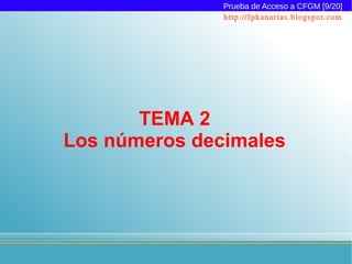 Prueba de Acceso a CFGM [9/20]
               http://fpkanarias.blogspot.com




       TEMA 2
Los números decimales
 