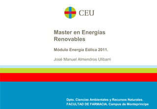 Master en Energías
Renovables
Módulo Energía Eólica 2011.

José Manuel Almendros Ulibarri




      Dpto. Ciencias Ambientales y Recursos Naturales.
      FACULTAD DE FARMACIA. Campus de Montepríncipe
 