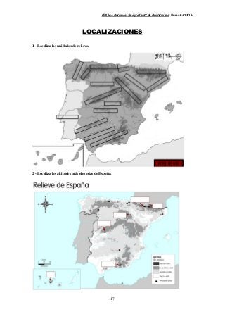 IES Los Boliches. Geografía. 2º de Bachillerato. Curso 2.014/15. 
LOCALIZACIONES 
17 
1.- Localiza las unidades de relieve. 
2.- Localiza las altitudes más elevadas de España. 
 