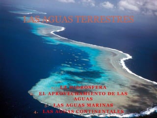 LAS AGUAS TERRESTRES

LA HIDROSFERA
2. EL APROVECHAMIENTO DE LAS
AGUAS
3. LAS AGUAS MARINAS
4. LAS AGUAS CONTINENTALES
1.

 