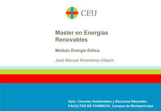 Master en Energías
Renovables
Módulo Energía Eólica.

José Manuel Almendros Ulibarri




      Dpto. Ciencias Ambientales y Recursos Naturales.
      FACULTAD DE FARMACIA. Campus de Montepríncipe
 