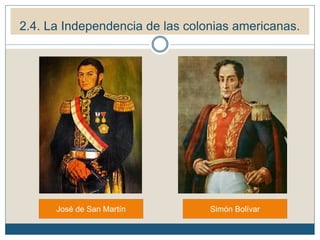 2.4. La Independencia de las colonias americanas.
José de San Martín Simón Bolívar
 