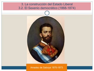3. La construcción del Estado Liberal
3.2. El Sexenio democrático (1868-1874)
Amadeo de Saboya 1870-1873
 