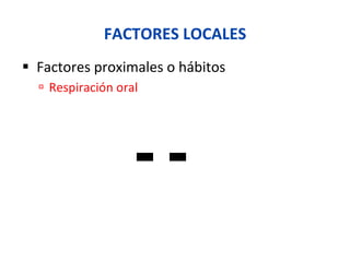 FACTORES	
  LOCALES	
  
§  Factores	
  proximales	
  o	
  hábitos	
  
ú  Respiración	
  oral	
  
 