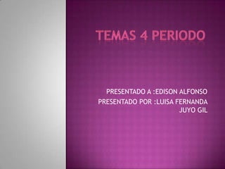 PRESENTADO A :EDISON ALFONSO
PRESENTADO POR :LUISA FERNANDA
                       JUYO GIL
 