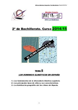 IES Los Boliches. Geografía. 2º de Bachillerato. Curso 2.014/15. 
2º de Bachillerato. Curso 2014/15 
TEMA 5 
LOS DOMINIOS CLIMÁTICOS EN ESPAÑA 
1.- Los fundamentos de la diversidad climática española. 
2.- Los principales tipos de clima y sus características. 
3.- La distribución geográfica de los climas de España. 
8 
 