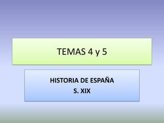TEMAS 4 y 5

HISTORIA DE ESPAÑA
       S. XIX
 